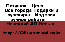 Петушок › Цена ­ 350 - Все города Подарки и сувениры » Изделия ручной работы   . Ненецкий АО,Несь с.